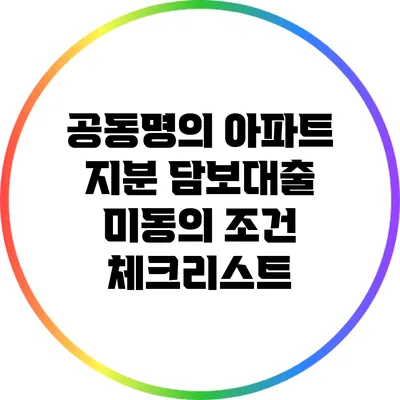공동명의 아파트 지분 담보대출: 미동의 조건 체크리스트