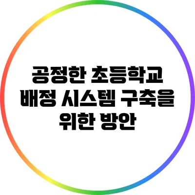 공정한 초등학교 배정 시스템 구축을 위한 방안