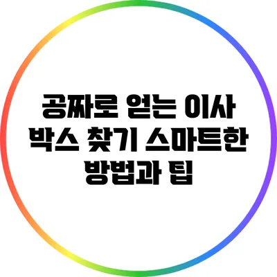 공짜로 얻는 이사 박스 찾기: 스마트한 방법과 팁