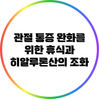 관절 통증 완화를 위한 휴식과 히알루론산의 조화