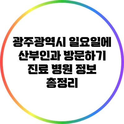 광주광역시 일요일에 산부인과 방문하기: 진료 병원 정보 총정리