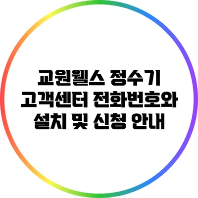 교원웰스 정수기 고객센터 전화번호와 설치 및 신청 안내
