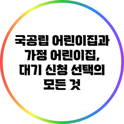 국공립 어린이집과 가정 어린이집, 대기 신청 선택의 모든 것