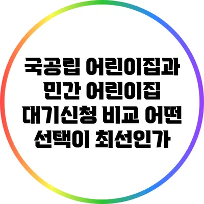 국공립 어린이집과 민간 어린이집 대기신청 비교: 어떤 선택이 최선인가?