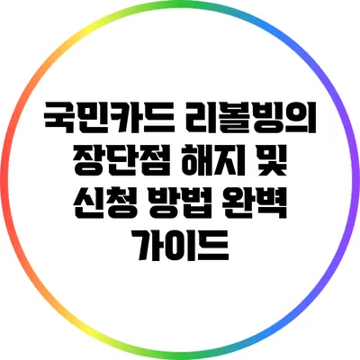 국민카드 리볼빙의 장단점: 해지 및 신청 방법 완벽 가이드