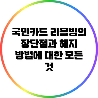 국민카드 리볼빙의 장단점과 해지 방법에 대한 모든 것