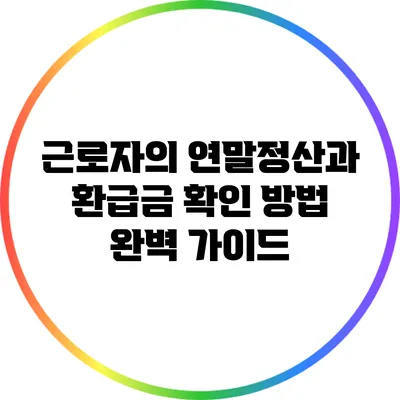 근로자의 연말정산과 환급금 확인 방법 완벽 가이드