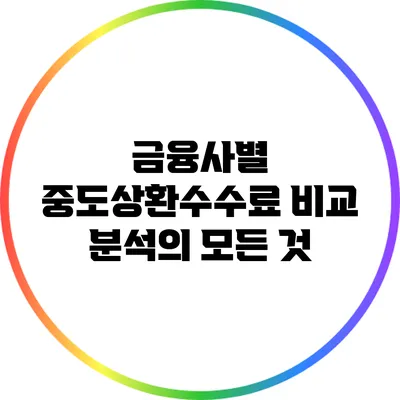 금융사별 중도상환수수료 비교 분석의 모든 것