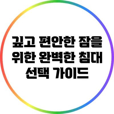 깊고 편안한 잠을 위한 완벽한 침대 선택 가이드