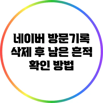 네이버 방문기록 삭제 후 남은 흔적 확인 방법