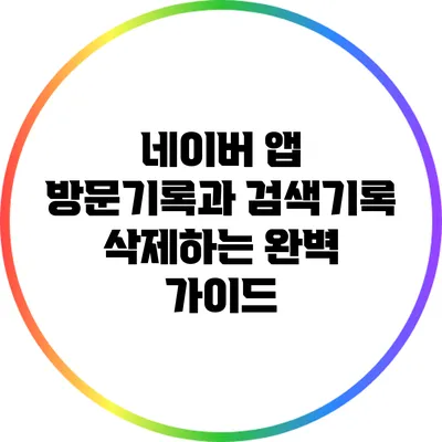 네이버 앱 방문기록과 검색기록 삭제하는 완벽 가이드