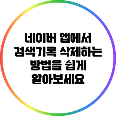 네이버 앱에서 검색기록 삭제하는 방법을 쉽게 알아보세요