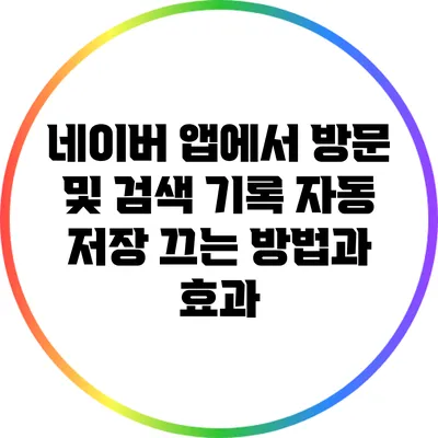네이버 앱에서 방문 및 검색 기록 자동 저장 끄는 방법과 효과