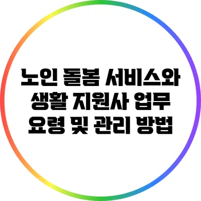 노인 돌봄 서비스와 생활 지원사 업무 요령 및 관리 방법