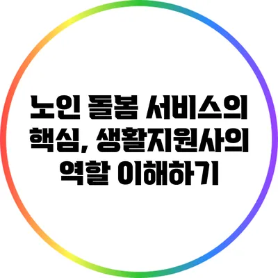 노인 돌봄 서비스의 핵심, 생활지원사의 역할 이해하기