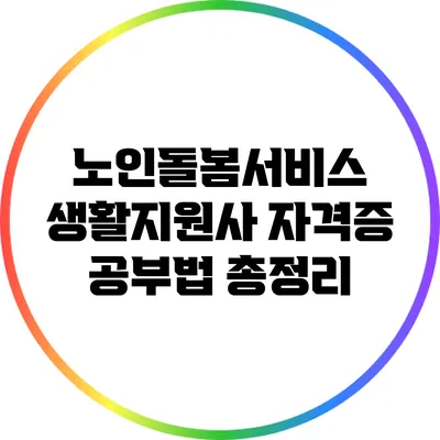 노인돌봄서비스 생활지원사 자격증 공부법 총정리
