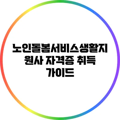 노인돌봄서비스생활지원사 자격증 취득 가이드