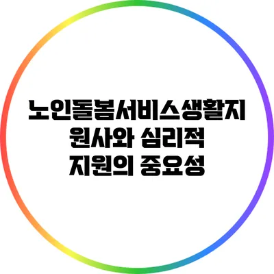 노인돌봄서비스생활지원사와 심리적 지원의 중요성