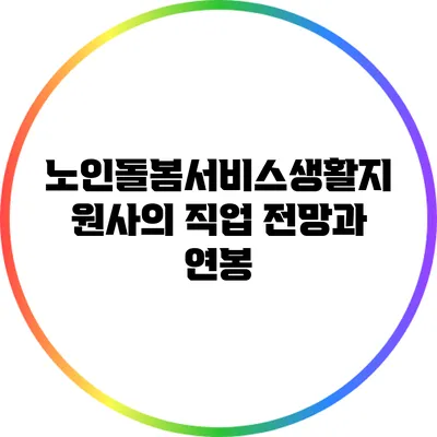 노인돌봄서비스생활지원사의 직업 전망과 연봉