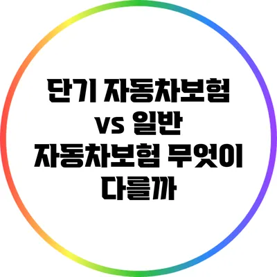 단기 자동차보험 vs 일반 자동차보험: 무엇이 다를까?