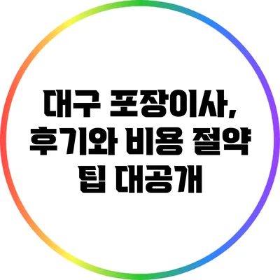 대구 포장이사, 후기와 비용 절약 팁 대공개