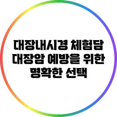 대장내시경 체험담: 대장암 예방을 위한 명확한 선택