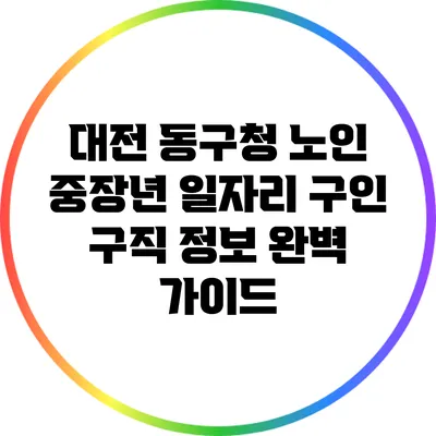 대전 동구청 노인 중장년 일자리 구인 구직 정보 완벽 가이드