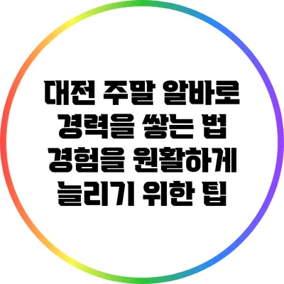 대전 주말 알바로 경력을 쌓는 법: 경험을 원활하게 늘리기 위한 팁