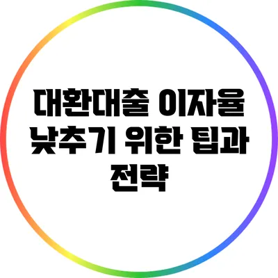 대환대출 이자율 낮추기 위한 팁과 전략