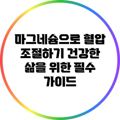 마그네슘으로 혈압 조절하기: 건강한 삶을 위한 필수 가이드