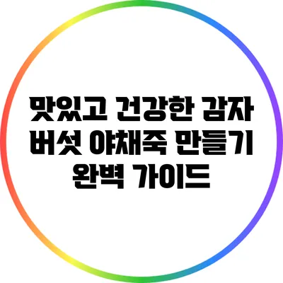 맛있고 건강한 감자 버섯 야채죽 만들기 완벽 가이드