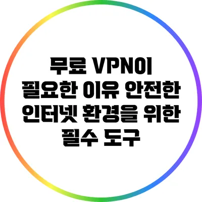 무료 VPN이 필요한 이유: 안전한 인터넷 환경을 위한 필수 도구