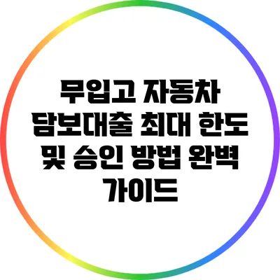 무입고 자동차 담보대출: 최대 한도 및 승인 방법 완벽 가이드