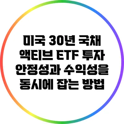 미국 30년 국채 액티브 ETF 투자: 안정성과 수익성을 동시에 잡는 방법