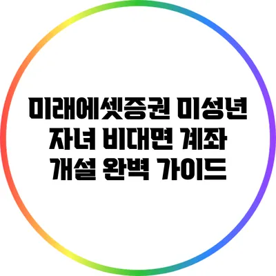 미래에셋증권 미성년 자녀 비대면 계좌 개설 완벽 가이드