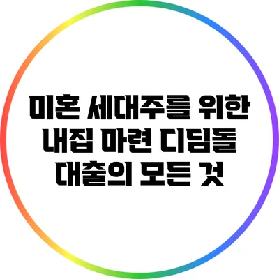 미혼 세대주를 위한 내집 마련 디딤돌 대출의 모든 것