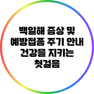 백일해 증상 및 예방접종 주기 안내: 건강을 지키는 첫걸음