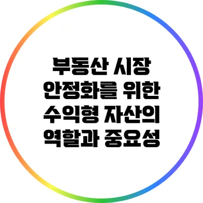 부동산 시장 안정화를 위한 수익형 자산의 역할과 중요성