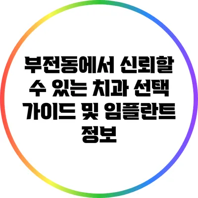 부전동에서 신뢰할 수 있는 치과 선택 가이드 및 임플란트 정보