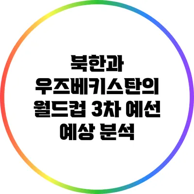 북한과 우즈베키스탄의 월드컵 3차 예선 예상 분석