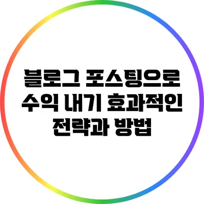 블로그 포스팅으로 수익 내기: 효과적인 전략과 방법