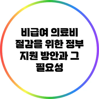 비급여 의료비 절감을 위한 정부 지원 방안과 그 필요성