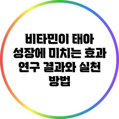 비타민이 태아 성장에 미치는 효과: 연구 결과와 실천 방법