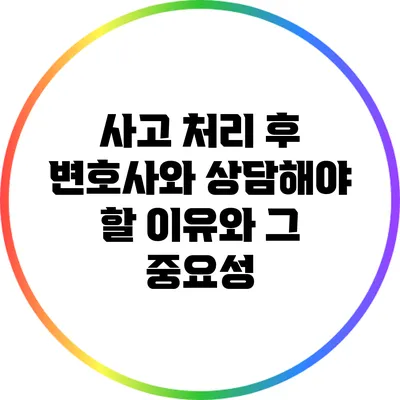 사고 처리 후 변호사와 상담해야 할 이유와 그 중요성