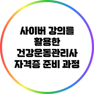 사이버 강의를 활용한 건강운동관리사 자격증 준비 과정