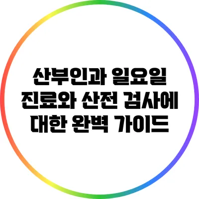 산부인과 일요일 진료와 산전 검사에 대한 완벽 가이드