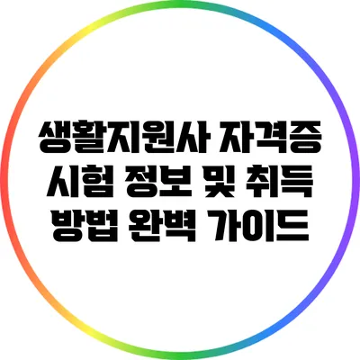 생활지원사 자격증 시험 정보 및 취득 방법 완벽 가이드