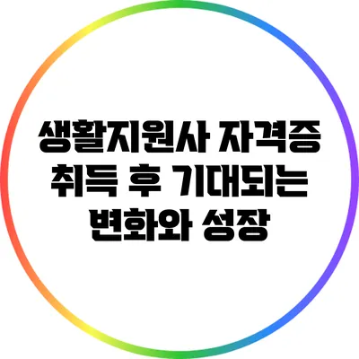 생활지원사 자격증 취득 후 기대되는 변화와 성장