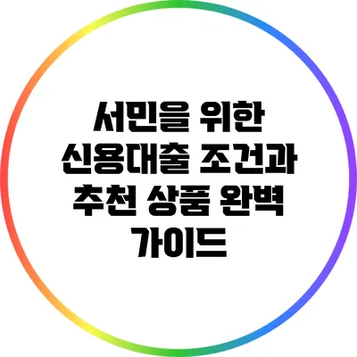 서민을 위한 신용대출 조건과 추천 상품 완벽 가이드