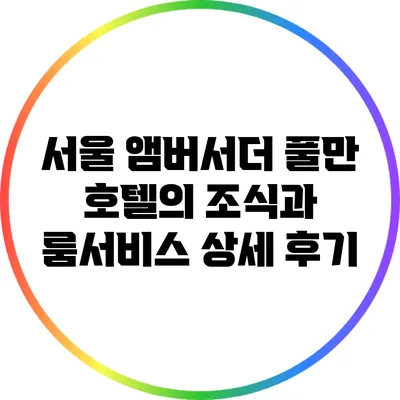 서울 앰버서더 풀만 호텔의 조식과 룸서비스 상세 후기